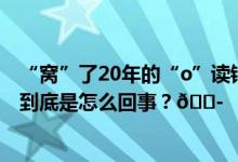 “窝”了20年的“o”读错了？教育部门和专家的回复来了 到底是怎么回事？