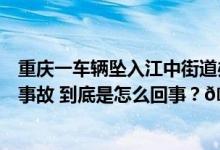 重庆一车辆坠入江中街道办确认四人已遇难交警：单方交通事故 到底是怎么回事？