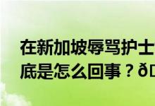 在新加坡辱骂护士女子找不到担保人保释 到底是怎么回事？