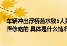 车辆冲出浮桥落水致5人死亡！项目承建方：出了车祸不能怪修路的 具体是什么情况?