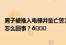 男子被推入电梯井坠亡警方：嫌犯被刑拘系纠纷引发 到底是怎么回事？