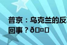 普京：乌克兰的反攻已彻底失败 到底是怎么回事？