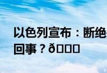 以色列宣布：断绝关系直到…… 到底是怎么回事？