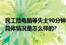 民工捡电脑等失主90分钟获奖5000 网友：朴实善良正直！ 具体情况是怎么样的?