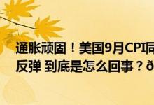 通胀顽固！美国9月CPI同比涨3.7%高于预期连续第三个月反弹 到底是怎么回事？