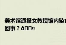 美术馆通报女教授馆内坠亡家属曾质疑护栏高度 到底是怎么回事？