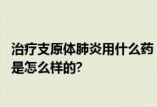 治疗支原体肺炎用什么药？阿奇霉素儿童用量用法 具体情况是怎么样的?