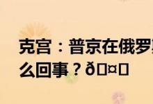 克宫：普京在俄罗斯没有竞争对手 到底是怎么回事？