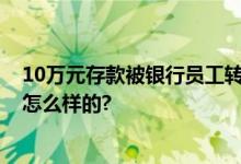 10万元存款被银行员工转成理财 银行不予受理 具体情况是怎么样的?