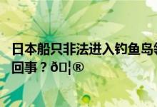 日本船只非法进入钓鱼岛领海中国海警依法驱离 到底是怎么回事？