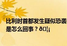 比利时首都发生疑似恐袭已致2死中使馆提醒加强防范 到底是怎么回事？