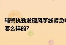 辅警执勤发现风筝线紧急喊停路人：有几十米长 具体情况是怎么样的?