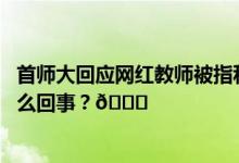 首师大回应网红教师被指私生活混乱：正调查核实 到底是怎么回事？