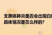 支原体肺炎是否会出现白肺吗？怎么判断是不是支原体肺炎 具体情况是怎么样的?