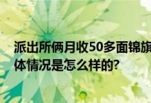 派出所俩月收50多面锦旗铺了一地 寄件人来自全国各地 具体情况是怎么样的?