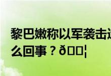 黎巴嫩称以军袭击造成1名记者死亡 到底是怎么回事？