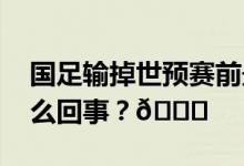 国足输掉世预赛前最后一场热身赛 到底是怎么回事？