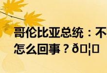 哥伦比亚总统：不排除与以色列断交 到底是怎么回事？