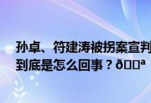 孙卓、符建涛被拐案宣判：两名被告分别被判刑5年、2年 到底是怎么回事？