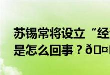 苏锡常将设立“经济特区”？官方辟谣 到底是怎么回事？