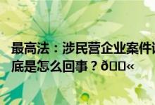 最高法：涉民营企业案件该依法宣告无罪的坚决宣告无罪 到底是怎么回事？