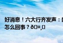 好消息！六大行齐发声：部分项目费用已在减免序列 到底是怎么回事？