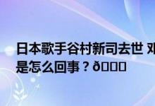 日本歌手谷村新司去世 邓丽君张学友等曾翻唱其作品 到底是怎么回事？