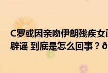 C罗或因亲吻伊朗残疾女画家遭鞭刑？伊朗大使馆、当事人辟谣 到底是怎么回事？