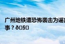 广州地铁遭恐怖袭击为谣言警方正追查造谣者 到底是怎么回事？