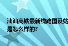 汕汕高铁最新线路图及站点 通车时间、最新消息 具体情况是怎么样的?