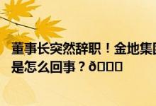 董事长突然辞职！金地集团一字跌停惨遭“股债双杀” 到底是怎么回事？