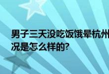 男子三天没吃饭饿晕杭州街头 网友：善良的普通人 具体情况是怎么样的?