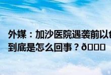 外媒：加沙医院遇袭前以色列曾发射警告炮弹要求人员撤离 到底是怎么回事？