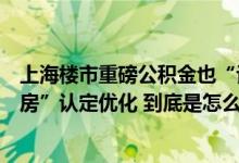 上海楼市重磅公积金也“认房不认贷”！“首套房”“二套房”认定优化 到底是怎么回事？