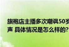 旗袍店主播多次嘲讽50岁阿姨被开除 不断发出“呵呵”笑声 具体情况是怎么样的?