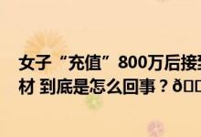 女子“充值”800万后接到留言：你的网恋聊天已成诈骗教材 到底是怎么回事？