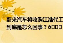 蔚来汽车将收购江淮代工厂谋求独立生产资质？ 蔚来回应 到底是怎么回事？