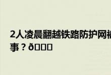 2人凌晨翻越铁路防护网被火车撞死官方回应 到底是怎么回事？