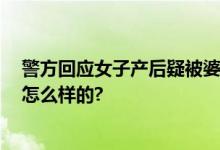 警方回应女子产后疑被婆家逼死 事件正在调查 具体情况是怎么样的?