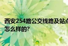 西安254路公交线路及站点 首末班时间每天几点 具体情况是怎么样的?