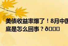 美债收益率爆了！8月中国持有美债规模创14年以来低点 到底是怎么回事？