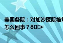 美国务院：对加沙医院被炸事件进行国际调查不合适 到底是怎么回事？