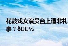 花鼓戏女演员台上遭非礼涉事2名男子被拘留 到底是怎么回事？