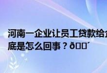 河南一企业让员工贷款给企业使用官方：正调查情况复杂 到底是怎么回事？