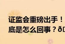 证监会重磅出手！上市公司分红有新规定 到底是怎么回事？