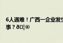 6人遇难！广西一企业发生爆炸原因初步查明 到底是怎么回事？