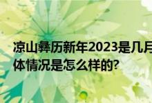 凉山彝历新年2023是几月几日？网友：好多长假 好羡慕 具体情况是怎么样的?