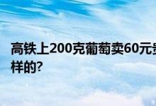 高铁上200克葡萄卖60元贵吗？铁路方回应 具体情况是怎么样的?