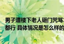 男子遭楼下老人砸门咒骂1年暴瘦20斤：求对方收手 跪下来都行 具体情况是怎么样的?