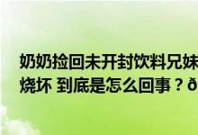 奶奶捡回未开封饮料兄妹俩喝后送医4岁妹妹食道和胃都被烧坏 到底是怎么回事？